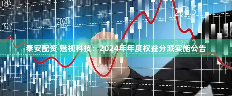 秦安配资 魅视科技：2024年年度权益分派实施公告