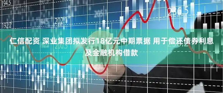 仁信配资 深业集团拟发行18亿元中期票据 用于偿还债券利息及金融机构借款