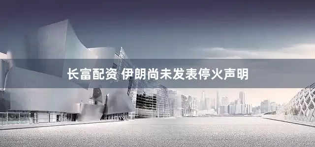 长富配资 伊朗尚未发表停火声明