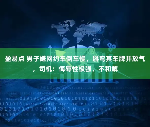 盈易点 男子嫌网约车倒车慢，掰弯其车牌并放气，司机：侮辱性极强，不和解