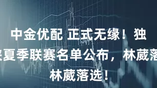 中金优配 正式无缘！独行侠夏季联赛名单公布，林葳落选！
