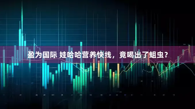 盈为国际 娃哈哈营养快线，竟喝出了蛆虫？