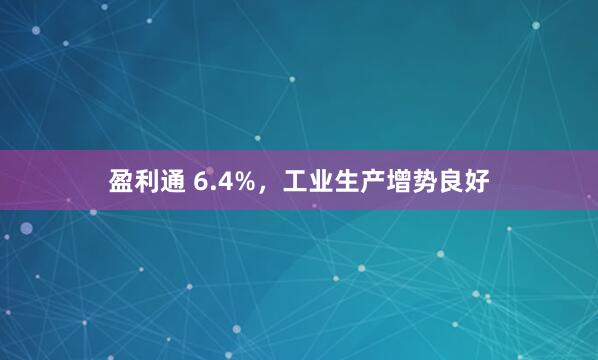 盈利通 6.4%，工业生产增势良好