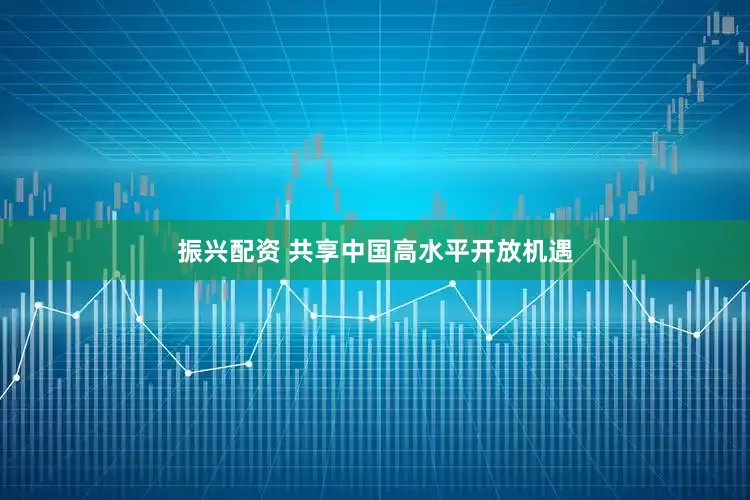 振兴配资 共享中国高水平开放机遇