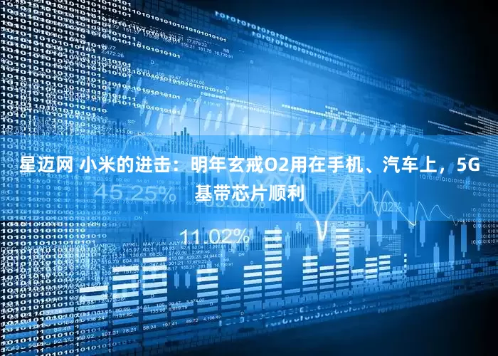 星迈网 小米的进击：明年玄戒O2用在手机、汽车上，5G基带芯片顺利