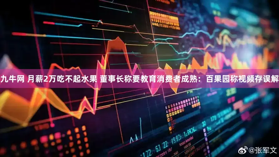 九牛网 月薪2万吃不起水果 董事长称要教育消费者成熟：百果园称视频存误解