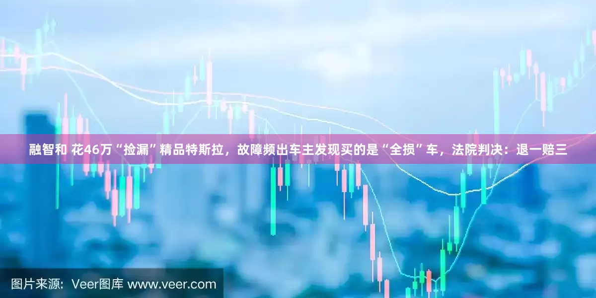融智和 花46万“捡漏”精品特斯拉，故障频出车主发现买的是“全损”车，法院判决：退一赔三
