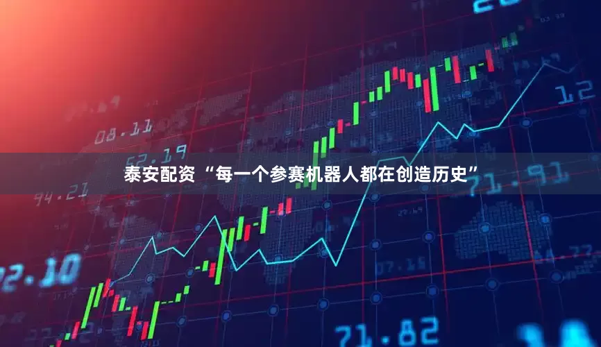 泰安配资 “每一个参赛机器人都在创造历史”
