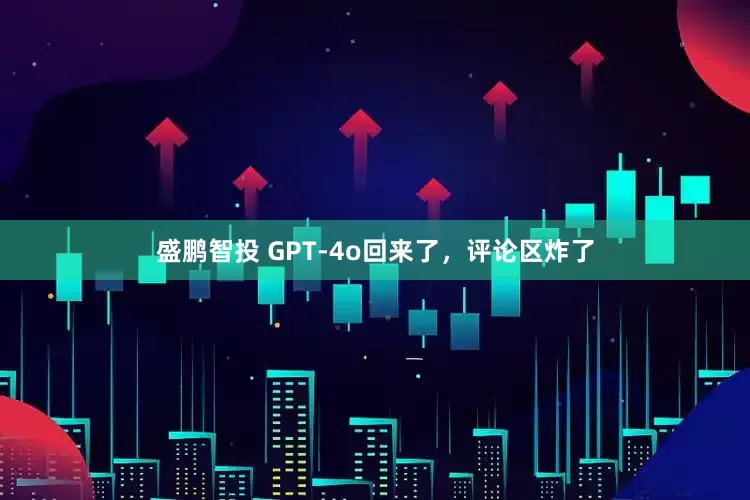 盛鹏智投 GPT-4o回来了，评论区炸了