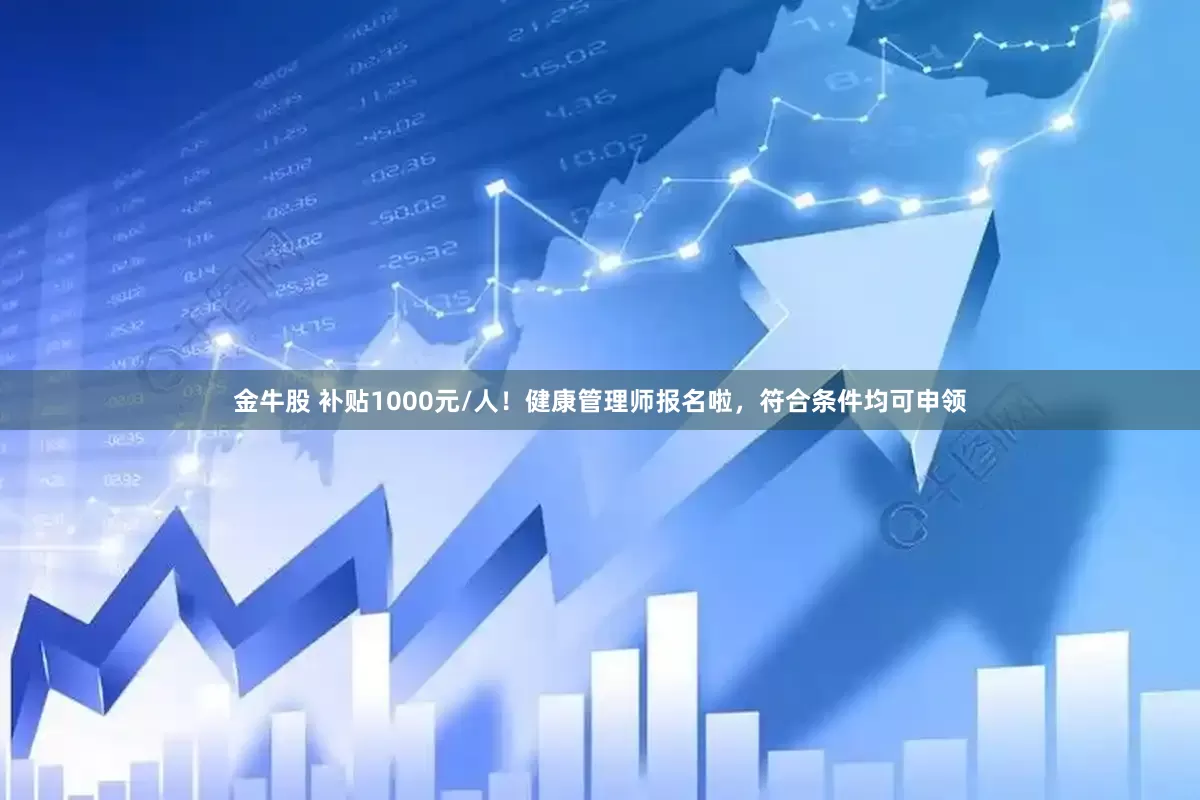 金牛股 补贴1000元/人！健康管理师报名啦，符合条件均可申领