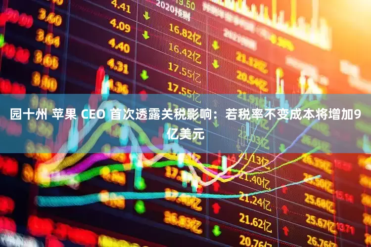园十州 苹果 CEO 首次透露关税影响：若税率不变成本将增加9亿美元