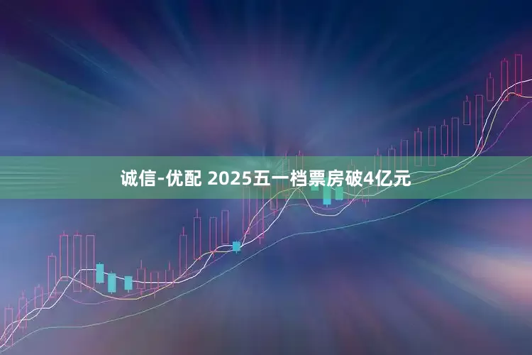 诚信-优配 2025五一档票房破4亿元