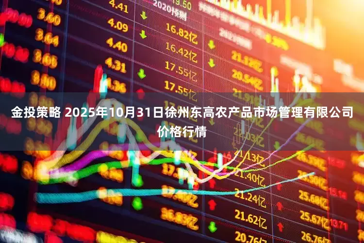 金投策略 2025年10月31日徐州东高农产品市场管理有限公司价格行情